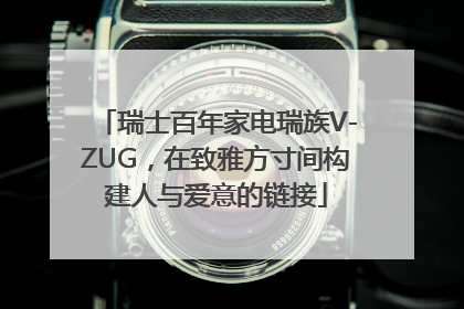 瑞士百年家电瑞族V-ZUG，在致雅方寸间构建人与爱意的链接