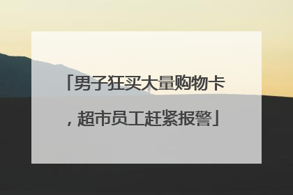 男子狂买大量购物卡，超市员工赶紧报警