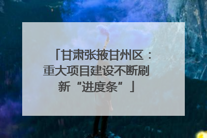 甘肃张掖甘州区：重大项目建设不断刷新“进度条”