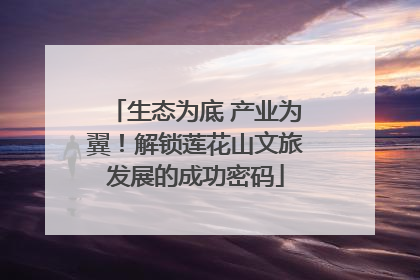 生态为底 产业为翼！解锁莲花山文旅发展的成功密码