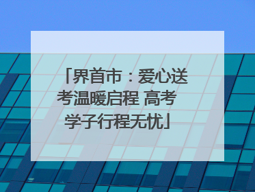 界首市：爱心送考温暖启程 高考学子行程无忧