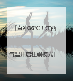 直冲36℃！江西气温开启狂飙模式