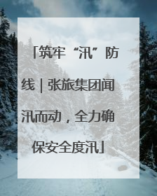 筑牢“汛”防线｜张旅集团闻汛而动，全力确保安全度汛