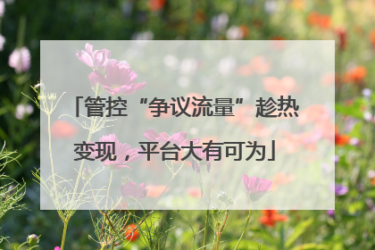 管控“争议流量”趁热变现，平台大有可为