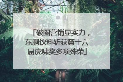 破圈营销显实力，东鹏饮料斩获第十六届虎啸奖多项殊荣