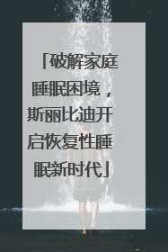破解家庭睡眠困境，斯丽比迪开启恢复性睡眠新时代