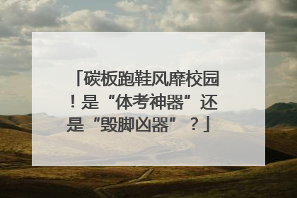 碳板跑鞋风靡校园！是“体考神器”还是“毁脚凶器”？