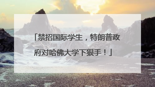 禁招国际学生，特朗普政府对哈佛大学下狠手！