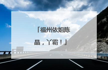 福州依姐陈晶，丫霸！