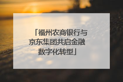 福州农商银行与京东集团共启金融数字化转型