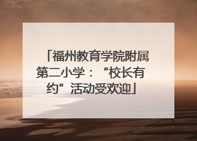 福州教育学院附属第二小学：“校长有约”活动受欢迎