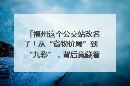 福州这个公交站改名了！从“省物价局”到“九彩”，背后竟藏着这么多故事！
