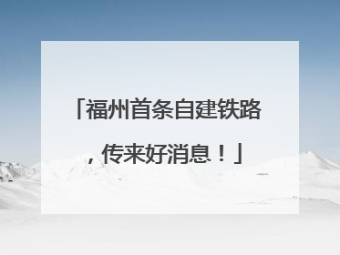 福州首条自建铁路，传来好消息！