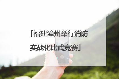 福建漳州举行消防实战化比武竞赛