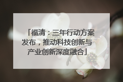 福清：三年行动方案发布，推动科技创新与产业创新深度融合