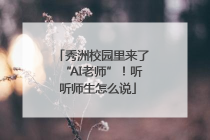 秀洲校园里来了“AI老师”！听听师生怎么说