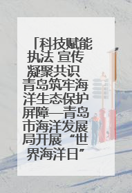 科技赋能执法 宣传凝聚共识 青岛筑牢海洋生态保护屏障—青岛市海洋发展局开展“世界海洋日”和“全国海洋宣传日”宣传活动