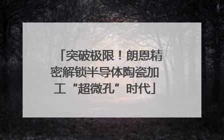 突破极限！朗恩精密解锁半导体陶瓷加工“超微孔”时代
