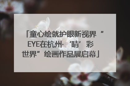 童心绘就护眼新视界“EYE在杭州·‘睛’彩世界”绘画作品展启幕