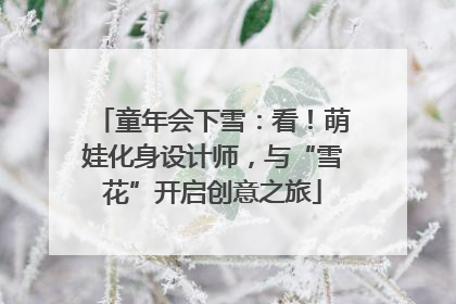 童年会下雪：看！萌娃化身设计师，与“雪花”开启创意之旅