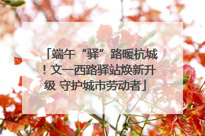 端午“驿”路暖杭城！文一西路驿站焕新升级 守护城市劳动者