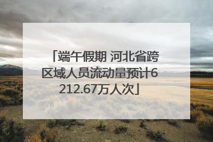 端午假期 河北省跨区域人员流动量预计6212.67万人次