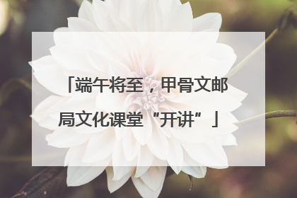 端午将至，甲骨文邮局文化课堂“开讲”