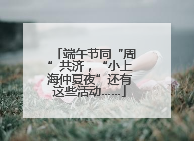 端午节同“周”共济，“小上海仲夏夜”还有这些活动……