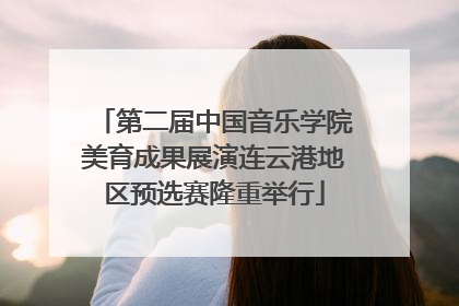 第二届中国音乐学院美育成果展演连云港地区预选赛隆重举行
