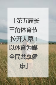 第五届长三角体育节拉开大幕！以体育为媒全民共享健康