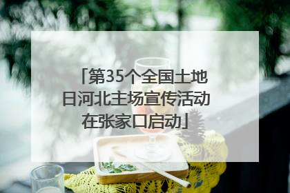 第35个全国土地日河北主场宣传活动在张家口启动
