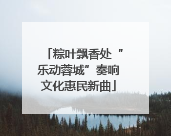 粽叶飘香处“乐动蓉城”奏响文化惠民新曲