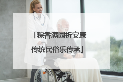 粽香满园祈安康 传统民俗乐传承