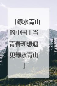 绿水青山的中国丨当青春理想遇见绿水青山