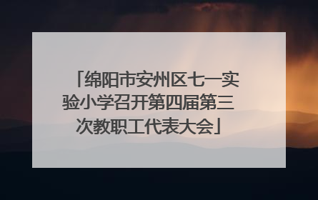 绵阳市安州区七一实验小学召开第四届第三次教职工代表大会