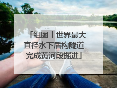 组图丨世界最大直径水下盾构隧道完成黄河段掘进