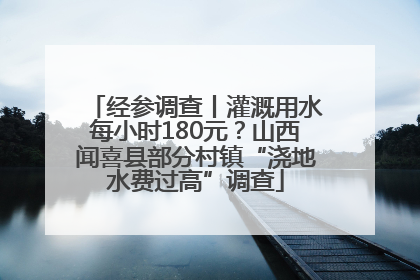 经参调查丨灌溉用水每小时180元？山西闻喜县部分村镇“浇地水费过高”调查