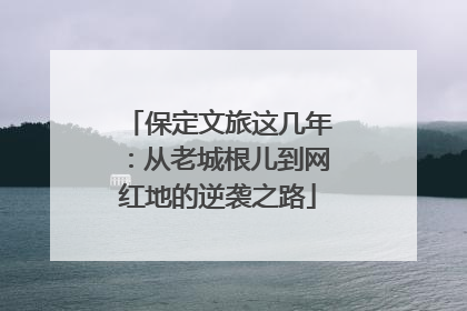 保定文旅这几年：从老城根儿到网红地的逆袭之路