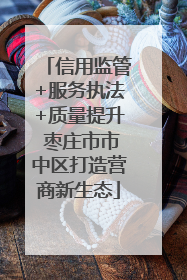 信用监管+服务执法+质量提升 枣庄市市中区打造营商新生态