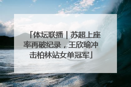 体坛联播｜苏超上座率再破纪录，王欣瑜冲击柏林站女单冠军