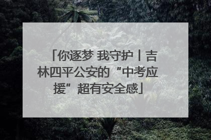 你逐梦 我守护丨吉林四平公安的“中考应援”超有安全感