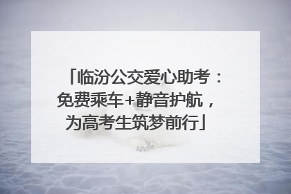 临汾公交爱心助考：免费乘车+静音护航，为高考生筑梦前行