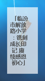 临汾市解放路小学：镌刻成长印记 赓续感恩初心