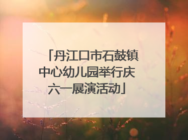 丹江口市石鼓镇中心幼儿园举行庆六一展演活动