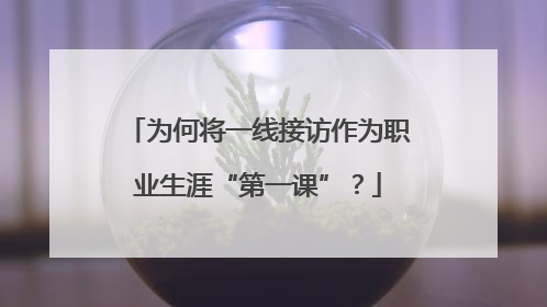 为何将一线接访作为职业生涯“第一课”？