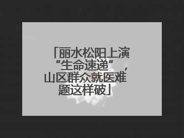 丽水松阳上演“生命速递”，山区群众就医难题这样破