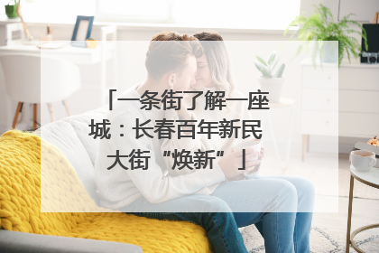 一条街了解一座城：长春百年新民大街“焕新”