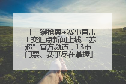 一键抢票+赛事直击！交汇点新闻上线“苏超”官方频道，13市门票、赛事尽在掌握