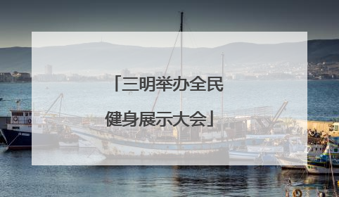 三明举办全民健身展示大会