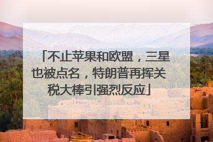 不止苹果和欧盟，三星也被点名，特朗普再挥关税大棒引强烈反应